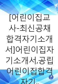 [어린이집교사-최신공채합격자기소개서]어린이집자기소개서,공립어린이집합격자기소개서,사립어린이집자소서,어린이집선생님합격자소서,유치원자기소개서,국공립교사자소서,입사지원서