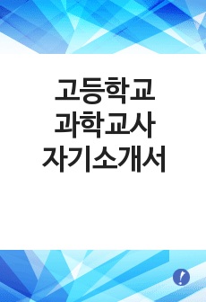 [고등학교과학교사자기소개서] 고등학교 과학 교사 합격 자기소개서 예문 고등학교과학교사 합격 자소서 샘플 국공립,사립,기간제 고등학교 과학교사 신입 자소서 양식(고등학교자기소개서)