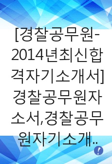 [경찰공무원-2014년최신합격자기소개서]경찰공무원자소서,경찰공무원자기소개서,경찰자소서,공무원합격자기소개서,합격자소서
