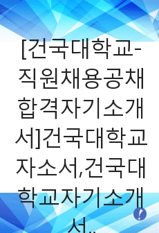 [건국대학교-직원채용공채합격자기소개서]건국대학교자소서,건국대학교자기소개서,건국대학교자소서,건국대학교교직원자기소개서,건국대자소서,건국대학교,건국대