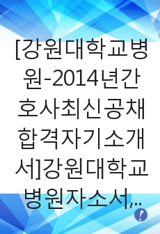 [강원대학교병원-2014년간호사최신공채합격자기소개서]강원대학교병원자소서,강원대학교병원자기소개서,강원대학병원자소서,강원대병원자기소개서,강원대학교병원자소서,강원대학교병원