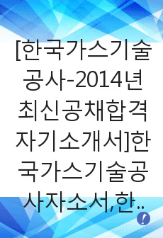 [한국가스기술공사-2014년최신공채합격자기소개서]한국가스기술공사자소서,한국가스기술공사자기소개서,한국가스기술공사자소서,가스기술공사자기소개서,한국가스기술공사