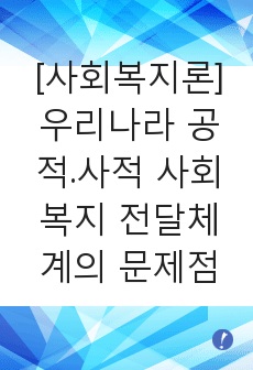 [사회복지론]우리나라 공적. 사적 사회복지 전달체계의 문제점과 발전방향