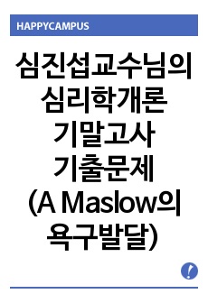 심진섭 교수님의 심리학개론 기말고사 기출문제 ( A Maslow의 욕구발달 이론/행동특성을 구체적으로 제시하여 욕구발달 수준을 평가하기 )