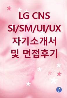 LG CNS SI/SM/UI/UX 자기소개서 및 면접후기