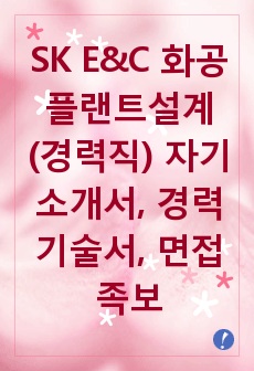 [추천][합격 자기소개서] SK E&C 화공플랜트설계(경력직) 합격자기소개서, SK E&C 합격자소서, 경력기술서, 면접족보