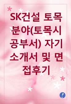 [추천][합격 자기소개서] 2019 SK건설 토목분야(토목시공부서) 합격자기소개서, SK건설 합격자소서, 면접족보