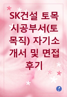 [추천][합격 자기소개서] 2019 SK건설 토목시공부서(토목직) 합격자기소개서, 토목직 합격자소서, SK건설 합격자기소개서, 면접족보