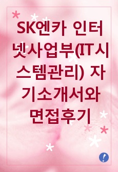 [추천][합격 자기소개서] 2019 SK엔카 인터넷사업부(IT시스템관리) 자기소개서, IT시스템관리 합격자소서, 경력기술서, 면접족보