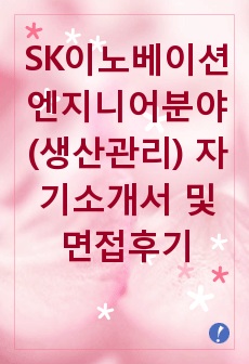 [추천][합격 자기소개서] 2019 SK이노베이션 엔지니어분야(생산관리) 합격자기소개서, 엔지니어 합격자소서, 오퍼레이터 합격자기소개서, 면접족보