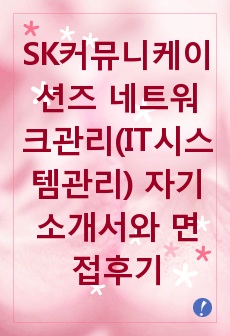 [추천][합격 자기소개서] 2019 SK커뮤니케이션즈 네트워크관리(IT시스템관리) 자기소개서, 네트워크관리직 합격자기소개서, IT시스템관리 합격자소서, 면접족보