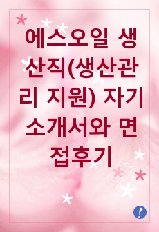 [추천][합격 자기소개서] 2019 에스오일 생산직(생산관리 지원) 자기소개서, 생산직 합격자기소개서, 생산관리 합격자소서, 면접족보