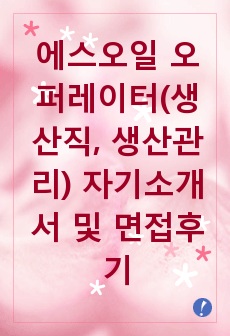 [추천][합격 자기소개서] 2019 에스오일 오퍼레이터(생산직, 생산관리) 자기소개서, 생산직 합격자소서, 오퍼레이터 합격자기소개서, 면접족보