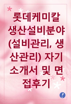 [추천][합격 자기소개서] 2019 롯데케미칼 생산설비분야(설비관리, 생산관리) 자기소개서, 생산설비 합격자소서, 면접족보