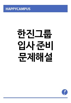 한진그룹 입사 준비를 위한 문제해설과 입사요강에 의한 문헌 작성 - 최근 기출문제 예시