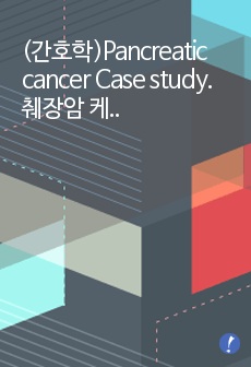 (간호학)Pancreatic cancer Case study. 췌장암 케이스스터디. 종양내과 (말기암환자)