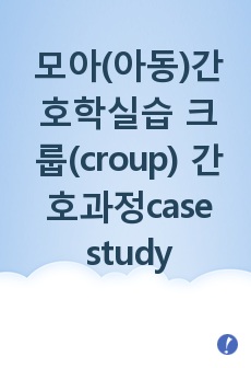 모아(아동)간호학실습 크룹(croup) 간호과정 케이스 case study