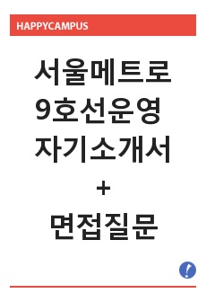 서울메트로9호선운영 자기소개서(6급채용)/면접질문,서울시메트로9호선운영주식회사 자소서,서울메트로 9호선운영 채용, 서울메트로9호선 자기소개서 샘플,서울메트로9호선운영 지원동기 입사후포부, 서울메트로9호선운영자기소개서..