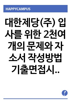 대한제당(주) 입사를 위한 2천여개의 문제와 자소서 작성방법  기출면접시험  입사시험경향