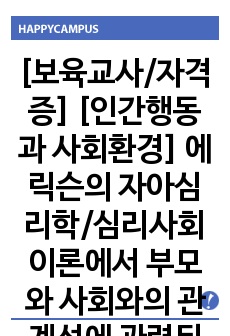 [보육교사/자격증] [인간행동과 사회환경] 에릭슨의 자아심리학/심리사회 이론에서 부모와 사회와의 관계성에 관련된 나의 가족구성원 사례와 견해