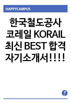 한국철도공사 코레일 KORAIL 최신 BEST 합격 자기소개서!!!!