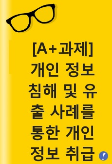 [A+과제] 개인 정보 침해 및 유출 사례를 통한 개인 정보 취급 개선 방안