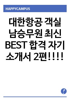 대한항공 객실 남승무원 최신 BEST 합격 자기소개서 2편!!!!