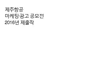 [제2회 제주항공 마케팅·광고 공모전] 2016년 제출작