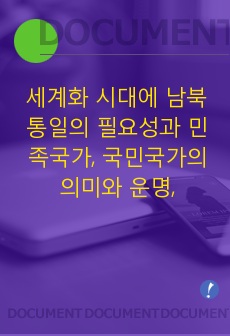 세계화 시대에 남북이 하나 되어 통일된 민족국가를 이루는 것이 지닐 수 있는 의미는 무엇인가? 교재 3장에 서술된 세계화와 국민국가의 운명에 관한 다양한 논의를 참조하면서 남북통일의 필요성 또는 불필요성에 대해 논해..