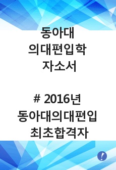 동아대학교 의과대학 편입학 자기소개서- 2016년도 동아대학교 의과대학 편입 최초합격한 합격생 자기소개서 입니다.