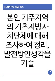 본인 거주지역의 기초지방자치단체에 대해 조사하여 정리하고(인구 및 연령별 비율, 재정자립도, 기초생활수급자수, 사회복지사업법에 근거한 사회복지기관 및 시설명단, 사회복지전담공무원수 등) 본인 거주지역의 지역사회 복지..