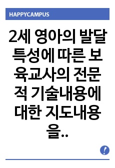 2세 영아의 발달특성에 따른 보육교사의 전문적 기술내용에 대한 지도내용을 2가지 이상 제시하여 설명해주시기 바랍니다.