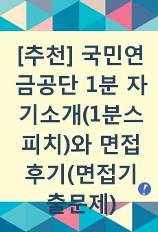 [추천][합격 1분자기소개] 국민연금공단 1분 자기소개(1분스피치)와 면접후기(면접기출문제)