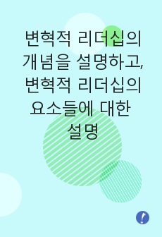 변혁적 리더십의 개념을 설명하고, 변혁적 리더십의 요소들에 대한 설명과 실제 변혁적 리더십의 사례를 분석하고 요소별 분석을 통한 실천방안을 제시하시오.