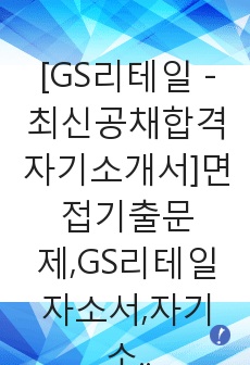 [GS리테일 - 최신공채합격자기소개서]면접기출문제,GS리테일자소서,자기소개서,GS리테일합격자소서,합격자기소개서