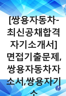 [쌍용자동차-최신공채합격자기소개서]면접기출문제,쌍용자동차자소서,쌍용자기소개서,합격자소서,합격자기소개서