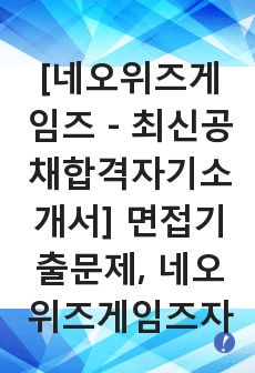 [네오위즈게임즈 - 최신공채합격자기소개서] 면접기출문제, 네오위즈게임즈자소서, 네오위즈자기소개서, 네오위즈게임, 합격자소서, 합격자기소개서