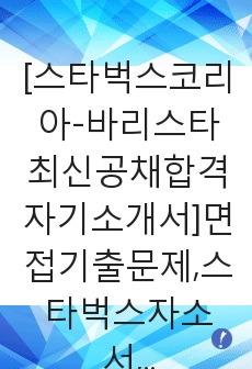 [스타벅스코리아-바리스타최신공채합격자기소개서]면접기출문제,스타벅스자소서,스타벅스코리아바리스타자기소개서,합격자소서,합격자기소개서