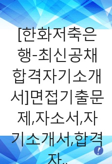 [한화저축은행-최신공채합격자기소개서]면접기출문제,자소서,자기소개서,합격자소서,합격자기소개서,한화,저축은행