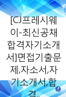 [CJ프레시웨이-최신공채합격자기소개서]면접기출문제,자소서,자기소개서,합격자소서,합격자기소개서,CJ,프레시웨이