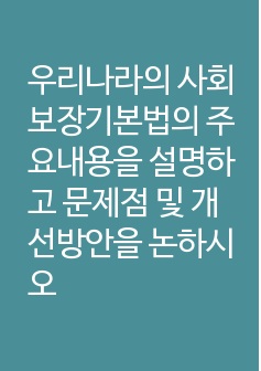 우리나라의 사회보장기본법의 주요내용을 설명하고 문제점 및 개선방안을 논하시오