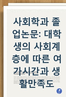 사회학과 졸업논문: 대학생의 사회계층에 따른 여가시간과 생활만족도