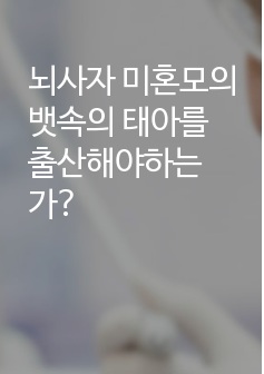 뇌사자 미혼모의 뱃속의 태아를 출산해야하는가?