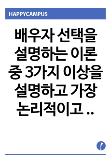 배우자 선택을 설명하는 이론 중 3가지 이상을 설명하고 가장 논리적이고 설명력이 높다고 생각되는 이론은 무엇이고 그 이론을 선택한 이유에 대해 설명하시오.