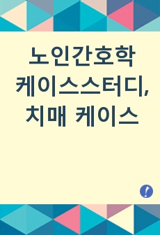 노인간호학 케이스스터디/ 치매 케이스/ 치매 간호진단/ 영양부족 /감염위험성/낙상위험성