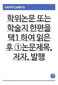 학위논문 또는 학술지 한편을 택1 하여 읽은 후 ①논문제목, 저자, 발행년도를 적고 ② 연구문제제기 ③이론적배경(ㄱ.변수에 대한 개념규정, ㄴ.선행연구와 관련이론의 요약 ㄷ.이론적 틀 제시) ④연구방법 ⑤자료분석 및..