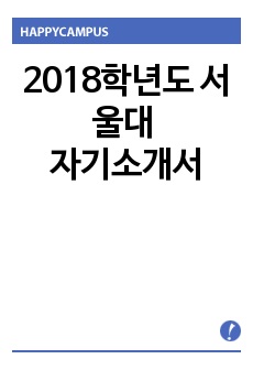 2018학년도 작성된 서울대 기준 자기소개서입니다.대교협 표준 1-3번문항, 서울대 4번문항인 책3권 내용입니다.