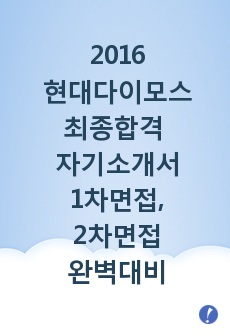 2016 현대다이모스 최종합격 자기소개서, 1차면접, 2차면접 대비 자료