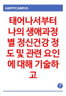 태어나서부터 나의 생애과정별 정신건강 정도 및 관련 요인에 대해 기술하고, 이 스트레스 정도를 심화/완화시켜준 요인들에 대해 서술하시오