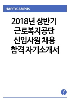 2018년 상반기 근로복지공단 신입사원 채용 합격 자기소개서